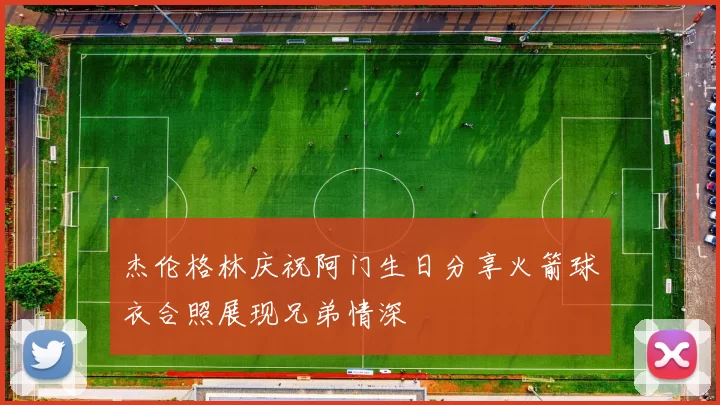 杰伦格林庆祝阿门生日分享火箭球衣合照展现兄弟情深
