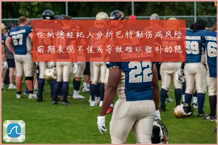 伦纳德经纪人分析巴特勒伤病风险前期表现不佳或导致难以弥补的隐患