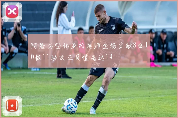 阿隆戈登化身约老师全场贡献8分10板11助攻正负值高达14